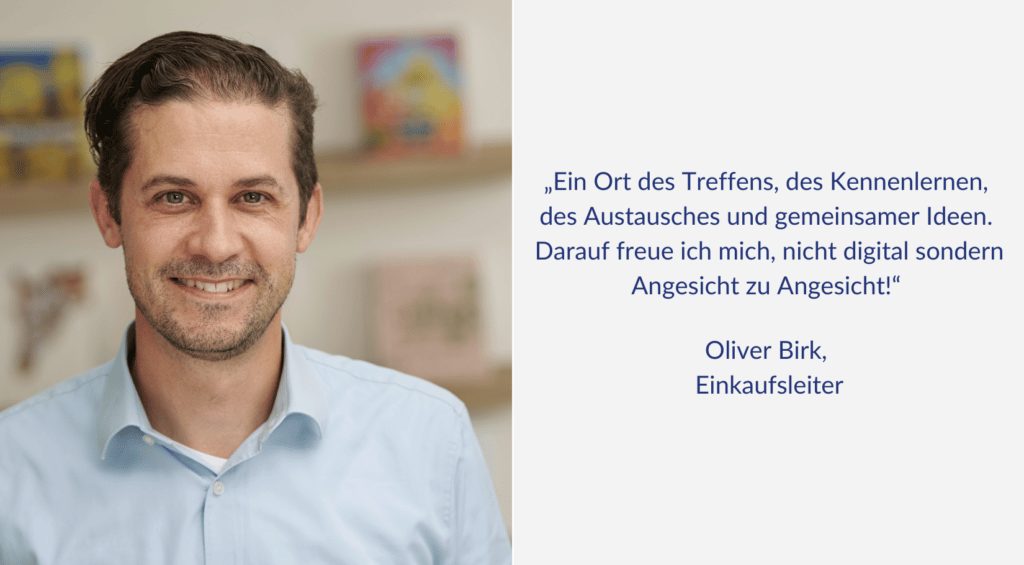 "Ein Ort des Treffens, des Kennenlernen, des Austausches und gemeinsamer Ideen. Darauf freue ich mich, nicht digital sondern Angesicht zu Angesicht!" Ein Zitat von Oliver Birk, Einkaufsleiter